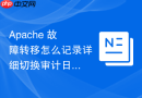 Apache 故障转移怎么记录详细切换审计日志追踪故障源