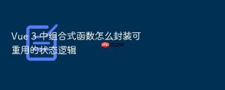 vue 3 中组合式函数怎么封装可重用的状态逻辑
