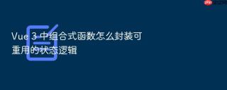 Vue 3 中组合式函数怎么封装可重用的状态逻辑