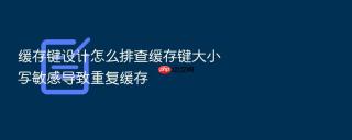 缓存键设计怎么排查缓存键大小写敏感导致重复缓存