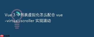 Vue 3 中列表虚拟化怎么配合 vue-virtual-scroller 实现滚动
