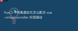 vue 3 中列表虚拟化怎么配合 vue-virtual-scroller 实现滚动