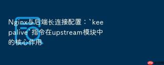 nginx与后端长连接配置:`keepalive`指令在upstream模块中的核心作用
