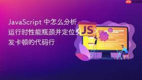 javascript 中怎么分析运行时性能瓶颈并定位引发卡顿的代码行