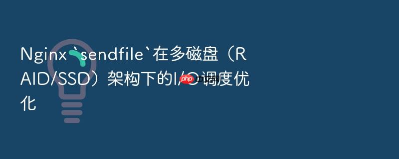 nginx `sendfile`在多磁盘(raid/ssd)架构下的i/o调度优化