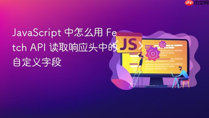 javascript 中怎么用 fetch api 读取响应头中的自定义字段