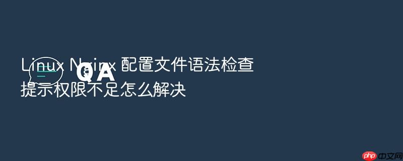 linux nginx 配置文件语法检查提示权限不足怎么解决
