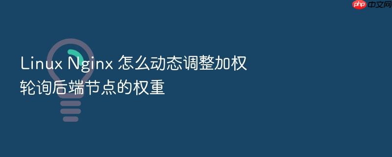 linux nginx 怎么动态调整加权轮询后端节点的权重
