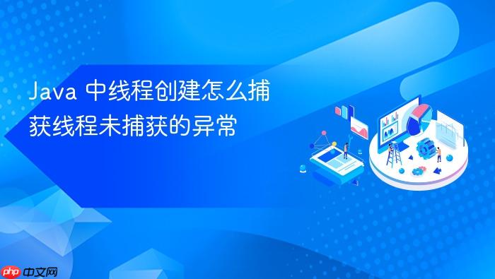java 中线程创建怎么捕获线程未捕获的异常