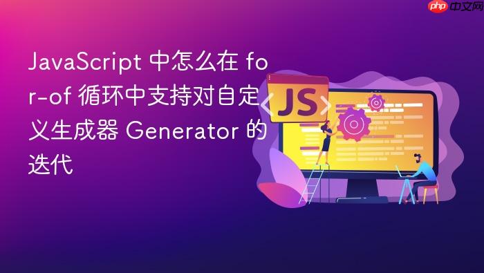 javascript 中怎么在 for-of 循环中支持对自定义生成器 generator 的迭代