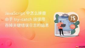 javascript 中怎么排查由于 try-catch 块误用吞掉关键错误日志的隐患