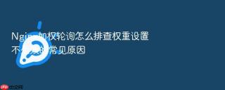 nginx加权轮询怎么排查权重设置不生效的常见原因