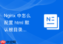 Nginx 中怎么配置 html 默认根目录与静态资源存放路径