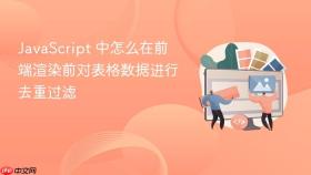 javascript 中怎么在前端渲染前对表格数据进行去重过滤