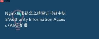 nginx证书链怎么排查证书链中缺少authority information access (aia) 扩展