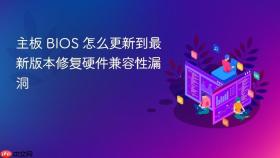 主板 BIOS 怎么更新到最新版本修复硬件兼容性漏洞