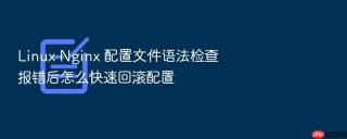 linux nginx 配置文件语法检查报错后怎么快速回滚配置