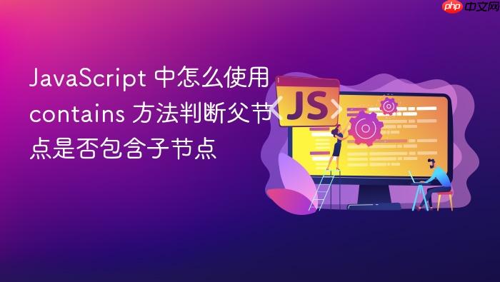 javascript 中怎么使用 contains 方法判断父节点是否包含子节点
