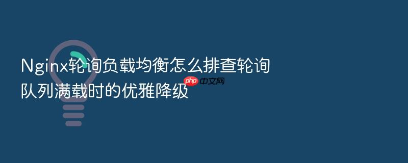 nginx轮询负载均衡怎么排查轮询队列满载时的优雅降级