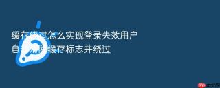 缓存绕过怎么实现登录失效用户自动清除缓存标志并绕过