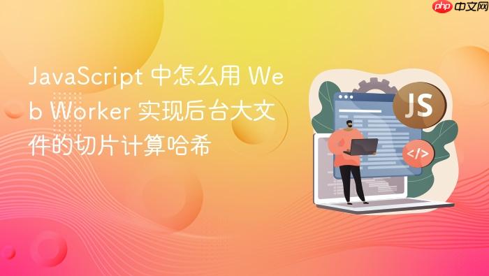 javascript 中怎么用 web worker 实现后台大文件的切片计算哈希