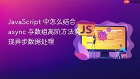 JavaScript 中怎么结合 async 与数组高阶方法实现异步数据处理