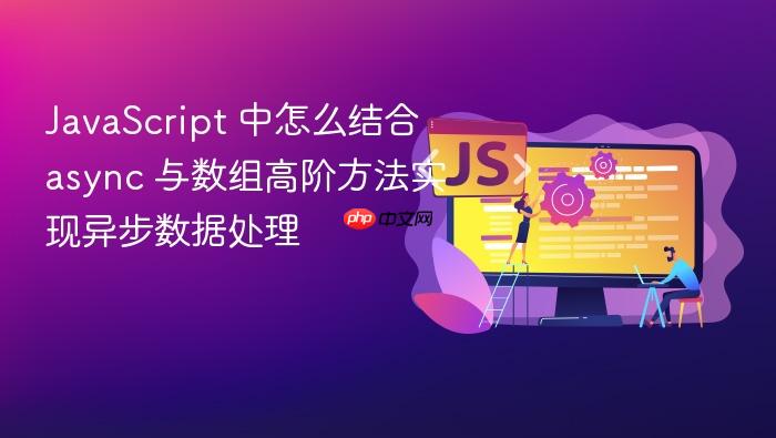 javascript 中怎么结合 async 与数组高阶方法实现异步数据处理