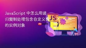 JavaScript 中怎么用递归复制处理包含自定义类的实例对象