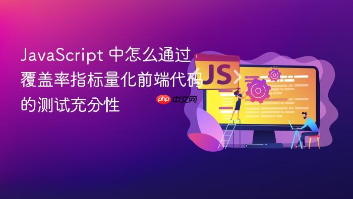 javascript 中怎么通过覆盖率指标量化前端代码的测试充分性