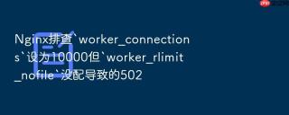 nginx排查`worker_connections`设为10000但`worker_rlimit_nofile`没配导致的502