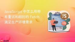 JavaScript 中怎么用带有重试和超时的 Fetch 满足生产环境需求