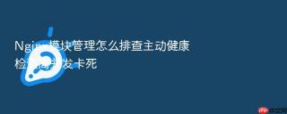 Nginx模块管理怎么排查主动健康检查高并发卡死