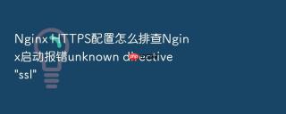 nginx https配置怎么排查nginx启动报错unknown directive \