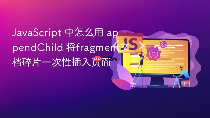 javascript 中怎么用 appendchild 将fragment文档碎片一次性插入页面
