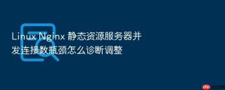 linux nginx 静态资源服务器并发连接数瓶颈怎么诊断调整