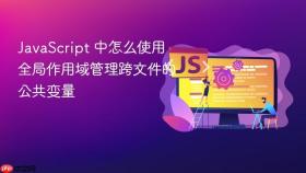 JavaScript 中怎么使用全局作用域管理跨文件的公共变量
