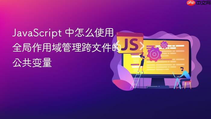 javascript 中怎么使用全局作用域管理跨文件的公共变量