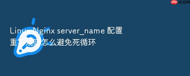 linux nginx server_name 配置重写规则怎么避免死循环