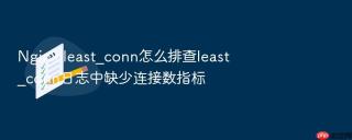 nginx least_conn怎么排查least_conn日志中缺少连接数指标