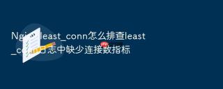 Nginx least_conn怎么排查least_conn日志中缺少连接数指标