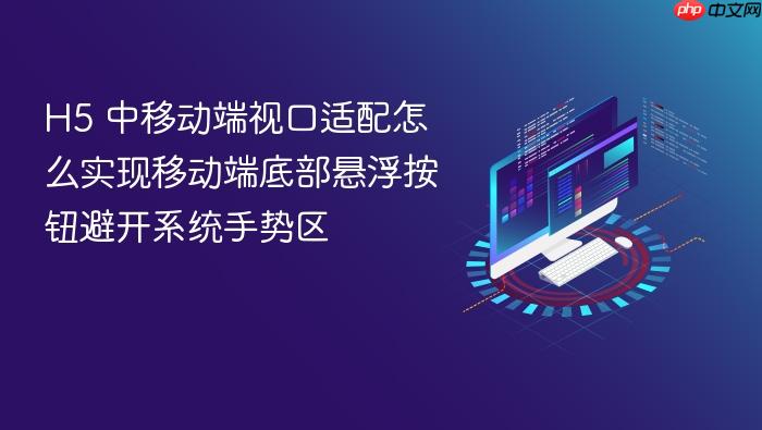 h5 中移动端视口适配怎么实现移动端底部悬浮按钮避开系统手势区