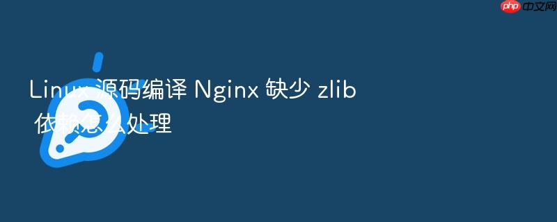 linux 源码编译 nginx 缺少 zlib 依赖怎么处理