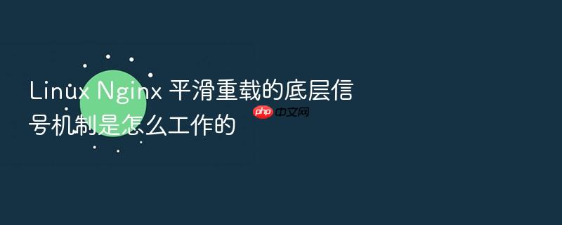 linux nginx 平滑重载的底层信号机制是怎么工作的