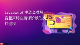 JavaScript 中怎么理解变量声明在编译阶段的执行过程