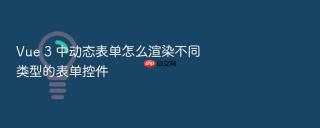 Vue 3 中动态表单怎么渲染不同类型的表单控件