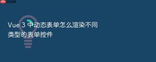 vue 3 中动态表单怎么渲染不同类型的表单控件