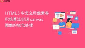 html5 中怎么用像素卷积核算法实现 canvas 图像的锐化处理