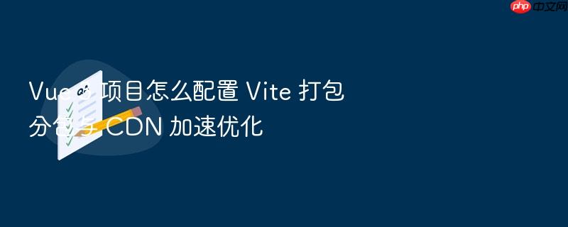 vue 3 项目怎么配置 vite 打包分包与 cdn 加速优化