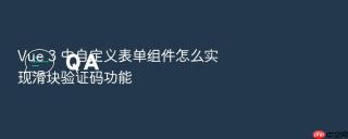 Vue 3 中自定义表单组件怎么实现滑块验证码功能
