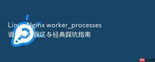 Linux Nginx worker_processes 调优常见误区与经典踩坑指南